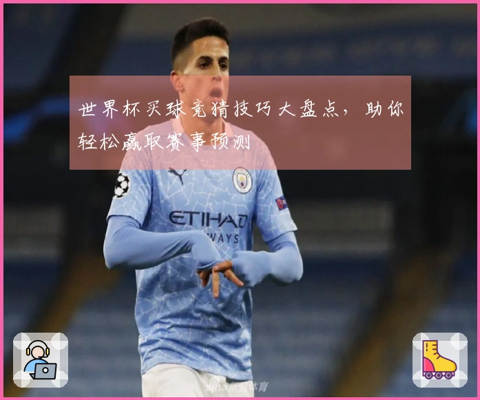 世界杯买球竞猜技巧大盘点，助你轻松赢取赛事预测