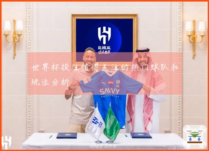 世界杯投注值得关注的热门球队和玩法分析