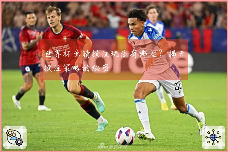 世界杯竞猜投注玩法有哪些？揭开投注策略的秘密
