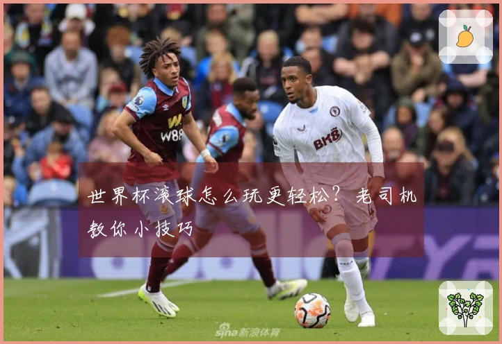 世界杯滚球怎么玩更轻松？老司机教你小技巧