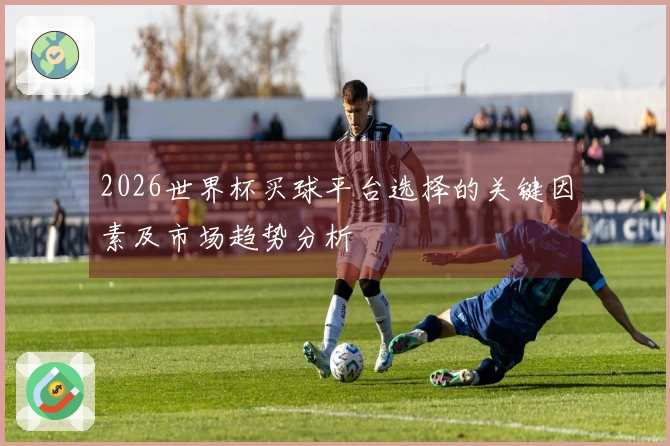 2026世界杯买球平台选择的关键因素及市场趋势分析