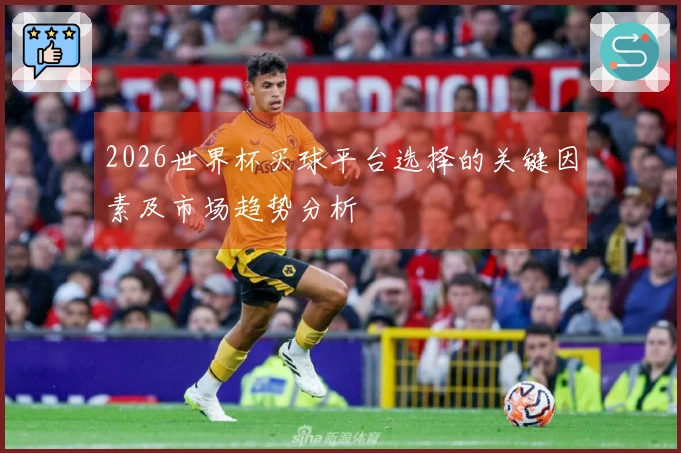 2026世界杯买球平台选择的关键因素及市场趋势分析