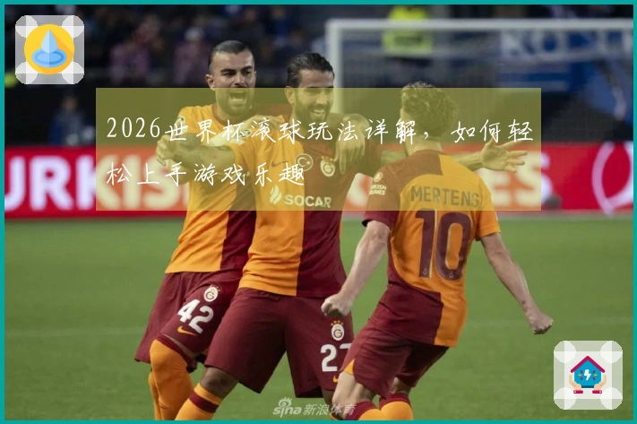 2026世界杯滚球玩法详解，如何轻松上手游戏乐趣